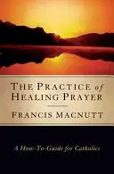 Die Praxis des heilenden Gebets: Ein Leitfaden für Katholiken - The Practice of Healing Prayer: A How-To Guide for Catholics