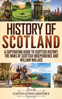 Geschichte von Schottland: Ein fesselnder Leitfaden zur schottischen Geschichte, den schottischen Unabhängigkeitskriegen und William Wallace - History of Scotland: A Captivating Guide to Scottish History, the Wars of Scottish Independence and William Wallace