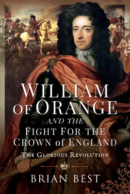 Wilhelm von Oranien und der Kampf um die Krone von England: Die glorreiche Revolution - William of Orange and the Fight for the Crown of England: The Glorious Revolution