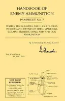 Handbuch der feindlichen Munition: War Office Pamphlet No 7;Italian Fuzes, Gaines, Shell, Cartridges, Primers and Details of Shell Markings German Primer - Handbook of Enemy Ammunition: War Office Pamphlet No 7;Italian Fuzes, Gaines, Shell, Cartridges, Primers and Details of Shell Markings German Primer