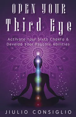 Öffnen Sie Ihr drittes Auge: Aktivieren Sie Ihr sechstes Chakra und entwickeln Sie Ihre übersinnlichen Fähigkeiten - Open Your Third Eye: Activate Your Sixth Chakra & Develop Your Psychic Abilities