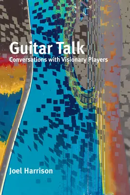 Gitarrengespräch: Gespräche mit visionären Spielern - Guitar Talk: Conversations with Visionary Players