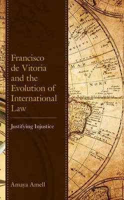 Francisco de Vitoria und die Entwicklung des Völkerrechts: Die Rechtfertigung des Unrechts - Francisco de Vitoria and the Evolution of International Law: Justifying Injustice