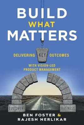 Bauen, was zählt: Mit visionärem Produktmanagement wichtige Ergebnisse erzielen - Build What Matters: Delivering Key Outcomes with Vision-Led Product Management