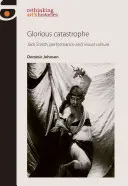 Glorious Catastrophe: Jack Smith, Performance und visuelle Kultur - Glorious Catastrophe: Jack Smith, Performance and Visual Culture