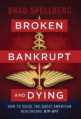 Kaputt, bankrott und sterbend: Wie man die große Abzocke im amerikanischen Gesundheitswesen löst - Broken, Bankrupt, and Dying: How to Solve the Great American Healthcare Rip-off