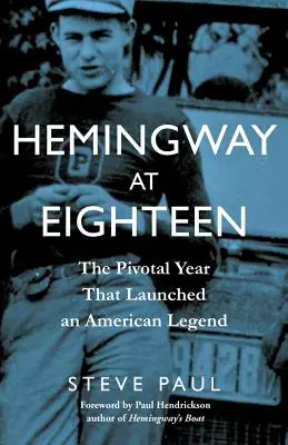 Hemingway im Alter von achtzehn Jahren: Das entscheidende Jahr, das eine amerikanische Legende begründete - Hemingway at Eighteen: The Pivotal Year That Launched an American Legend