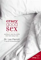 Verrückt guter Sex: Mit den Mythen der Männer über Sex aufräumen - Crazy Good Sex: Putting to Bed the Myths Men Have about Sex