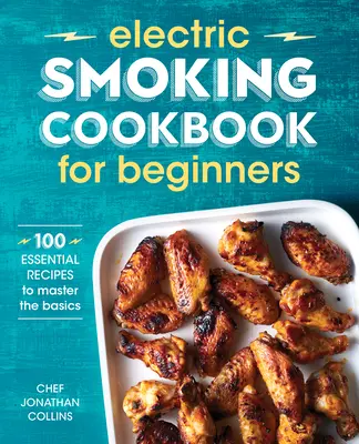 Elektroräucherkochbuch für Einsteiger: 100 unverzichtbare Rezepte, um die Grundlagen zu beherrschen - Electric Smoking Cookbook for Beginners: 100 Essential Recipes to Master the Basics