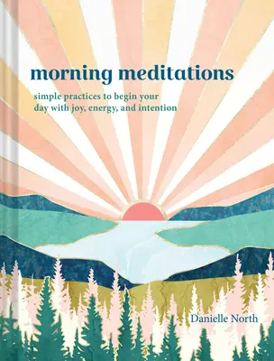 Morgen-Meditationen: Einfache Praktiken, um den Tag mit Freude, Energie und Intention zu beginnen - Morning Meditations: Simple Practices to Begin Your Day with Joy, Energy, and Intention