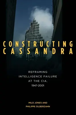 Die Konstruktion der Kassandra: Das Versagen der Geheimdienste bei der CIA, 1947-2001 - Constructing Cassandra: Reframing Intelligence Failure at the Cia, 1947-2001