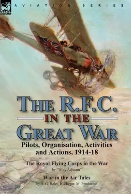 Das R.F.C. im Großen Krieg: Piloten, Organisation, Aktivitäten und Aktionen, 1914-18-Das Royal Flying Corps im Krieg von Wing Adjutant & War in the - The R.F.C. in the Great War: Pilots, Organisation, Activities and Actions, 1914-18-The Royal Flying Corps in the War by Wing Adjutant & War in the