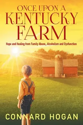 Es war einmal eine Farm in Kentucky: Hoffnung und Heilung von Familienmissbrauch, Alkoholismus und Dysfunktion - Once Upon a Kentucky Farm: Hope and Healing from Family Abuse, Alcoholism and Dysfunction