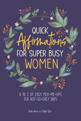 Schnelle Affirmationen für vielbeschäftigte Frauen: Von A bis Z einfache Aufmunterungen für nicht ganz so einfache Tage - Quick Affirmations for Super Busy Women: A to Z of Easy Pick-Me-Ups for Not-So-Easy Days