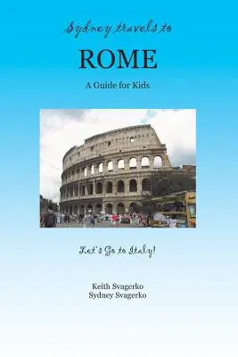 Sydney reist nach Rom: Ein Reiseführer für Kinder - Let's Go to Italy-Reihe! - Sydney Travels to Rome: A Guide for Kids - Let's Go to Italy Series!