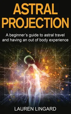 Astralprojektion: Ein Leitfaden für Anfänger zu Astralreisen und außerkörperlichen Erfahrungen - Astral Projection: A beginner's guide to astral travel and having an out-of-body experience