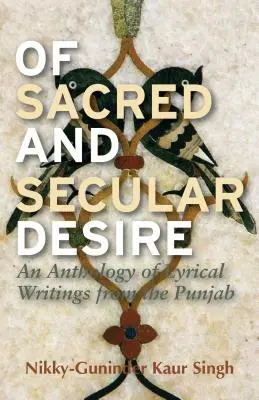 Von heiligem und weltlichem Verlangen: Eine Anthologie lyrischer Schriften aus dem Punjab - Of Sacred and Secular Desire: An Anthology of Lyrical Writings from the Punjab