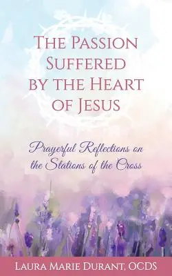 Die Passion des Herzens Jesu: Gebetsbetrachtungen zu den Kreuzwegstationen - The Passion Suffered by the Heart of Jesus: Prayerful Reflections on the Stations of the Cross