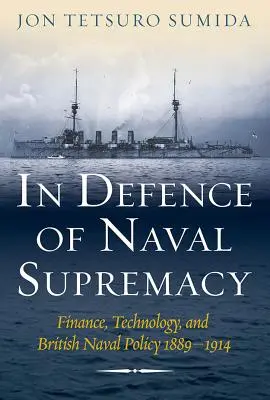 Zur Verteidigung der Vorherrschaft der Seestreitkräfte: Finanzen, Technologie und die britische Marinepolitik, 1889-1914 - In Defence of Naval Supremacy: Finance, Technology, and British Naval Policy, 1889-1914