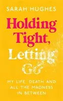 Festhalten und Loslassen - Mein Leben, mein Tod und der ganze Wahnsinn dazwischen - Holding Tight, Letting Go - My Life, Death and All the Madness In Between