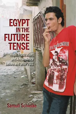 Ägypten im Spannungsfeld der Zukunft: Hoffnung, Frustration und Ambivalenz vor und nach 2011 - Egypt in the Future Tense: Hope, Frustration, and Ambivalence Before and After 2011