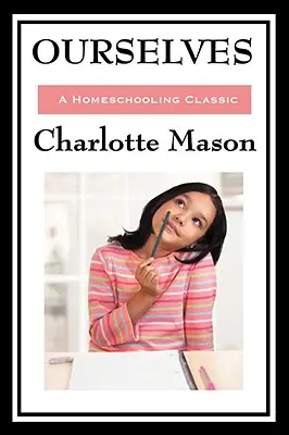 Wir selbst: Band IV der ursprünglichen Homeschooling-Reihe von Charlotte Mason - Ourselves: Volume IV of Charlotte Mason's Original Homeschooling Series