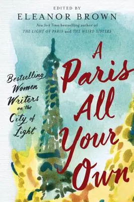 Ein Paris ganz für dich allein: Bestsellerautorinnen über die Stadt des Lichts - A Paris All Your Own: Bestselling Women Writers on the City of Light