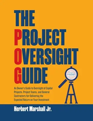 Der Leitfaden zur Projektaufsicht: Ein Leitfaden für Bauherren zur Überwachung von Kapitalprojekten, Projektteams und Generalunternehmern, um die erwarteten Ergebnisse zu erzielen - The Project Oversight Guide: An Owner's Guide to Oversight of Capital Projects, Project Teams, and General Contractors for Delivering the Expected