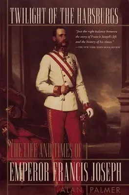 Die Dämmerung der Habsburger: Das Leben und die Zeiten von Kaiser Franz Joseph - Twilight of the Habsburgs: The Life and Times of Emperor Francis Joseph