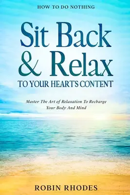 Wie man nichts tut: Lehnen Sie sich zurück und entspannen Sie sich nach Herzenslust - Meistern Sie die Kunst der Entspannung, um Ihren Körper und Geist wieder aufzuladen - How To Do Nothing: Sit Back & Relax To Your Heart's Content - Master The Art of Relaxation To Recharge Your Body And Mind