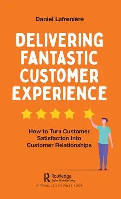 Fantastische Kundenerfahrungen liefern: Wie man Kundenzufriedenheit in Kundenbeziehungen umwandelt - Delivering Fantastic Customer Experience: How to Turn Customer Satisfaction Into Customer Relationships