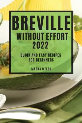 Breville Ohne Anstrengung 2022: Schnelle und einfache Rezepte für Einsteiger - Breville Without Effort 2022: Quick and Easy Recipes for Beginners