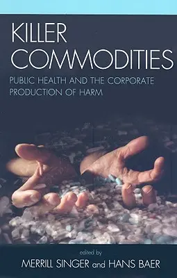 Killer-Waren: Öffentliche Gesundheit und die unternehmerische Produktion von Schaden - Killer Commodities: Public Health and the Corporate Production of Harm