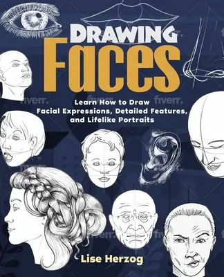 Gesichter zeichnen: Lernen Sie, wie man Gesichtsausdrücke, detaillierte Gesichtszüge und lebensechte Porträts zeichnet - Drawing Faces: Learn How to Draw Facial Expressions, Detailed Features, and Lifelike Portraits