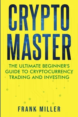 Krypto Master: Das ultimative Einsteigerhandbuch für den Handel mit Kryptowährungen und das Investieren - Crypto Master: The Ultimate Beginner's Guide to Cryptocurrency Trading and Investing