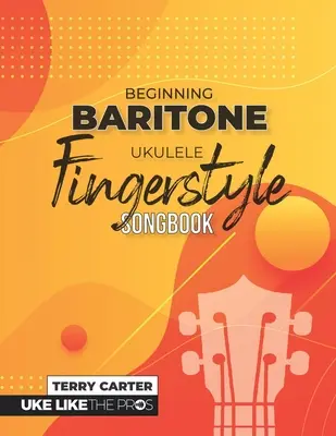 Anfänger Bariton Ukulele Fingerstyle Songbook: Uke Like The Pros - Beginning Baritone Ukulele Fingerstyle Songbook: Uke Like The Pros