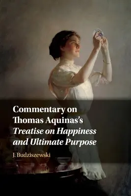 Kommentar zur Abhandlung von Thomas von Aquin über das Glück und den letzten Zweck - Commentary on Thomas Aquinas's Treatise on Happiness and Ultimate Purpose