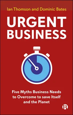 Dringendes Geschäft: Fünf Mythen, die die Wirtschaft überwinden muss, um sich selbst und den Planeten zu retten - Urgent Business: Five Myths Business Needs to Overcome to Save Itself and the Planet