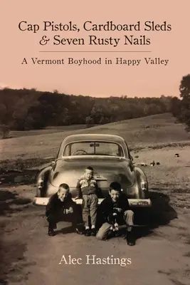 Mützenpistolen, Pappschlitten und sieben rostige Nägel: Eine Kindheit in Vermont im Happy Valley - Cap Pistols, Cardboard Sleds & Seven Rusty Nails: A Vermont Boyhood in Happy Valley