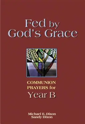 Von Gottes Gnade genährt Jahr B: Abendmahlsgebete für das Jahr B - Fed by God's Grace Year B: Communion Prayers for Year B