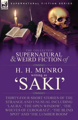 Die gesammelten übernatürlichen und unheimlichen Erzählungen von H. H. Munro (Saki): Vierunddreißig Kurzgeschichten über das Seltsame und Ungewöhnliche, darunter 'Laura', 'The Open - The Collected Supernatural and Weird Fiction of H. H. Munro (Saki): Thirty-Four Short Stories of the Strange and Unusual Including 'Laura', 'The Open