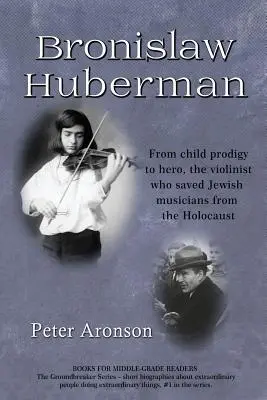 Bronislaw Huberman: Vom Wunderkind zum Helden - der Geiger, der jüdische Musiker vor dem Holocaust rettete - Bronislaw Huberman: From Child Prodigy to Hero, the Violinist Who Saved Jewish Musicians from the Holocaust