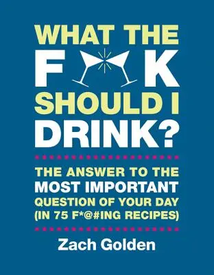 Was zum F*@# soll ich trinken? Die Antworten auf die wichtigste Frage des Lebens (in 75 F*@#ing Rezepten) - What the F*@# Should I Drink?: The Answers to Life's Most Important Question of Your Day (in 75 F*@#ing Recipes)