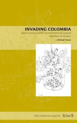 Die Eroberung Kolumbiens: Spanische Berichte über die Eroberungsexpedition von Gonzalo Jimnez de Quesada - Invading Colombia: Spanish Accounts of the Gonzalo Jimnez de Quesada Expedition of Conquest