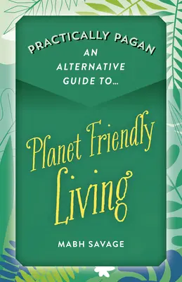 Praktisch heidnisch - Ein alternativer Leitfaden für ein planetenfreundliches Leben - Practically Pagan - An Alternative Guide to Planet Friendly Living