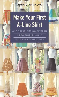 Machen Sie Ihren ersten A-Linien-Rock: Ein gut sitzendes Schnittmuster, ein paar einfache Fertigkeiten, unendliche Möglichkeiten - Make Your First A-Line Skirt: One Great-Fitting Pattern, a Few Simple Skills, Endless Possibilities