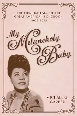 Mein melancholisches Baby: Die ersten Balladen des Großen Amerikanischen Liederbuchs, 1902-1913 - My Melancholy Baby: The First Ballads of the Great American Songbook, 1902-1913