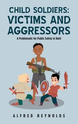 Kindersoldaten: Opfer und Angreifer: Ein Problem für die öffentliche Sicherheit in Haiti - Child Soldiers: Victims and Aggressors: A Problematic for Public Safety in Haiti