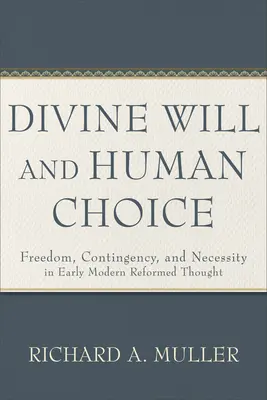 Göttlicher Wille und menschliche Wahl: Freiheit, Kontingenz und Notwendigkeit im reformierten Denken der frühen Neuzeit - Divine Will and Human Choice: Freedom, Contingency, and Necessity in Early Modern Reformed Thought