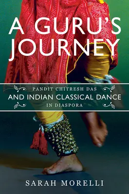 A Guru's Journey: Pandit Chitresh Das und klassischer indischer Tanz in der Diaspora - A Guru's Journey: Pandit Chitresh Das and Indian Classical Dance in Diaspora